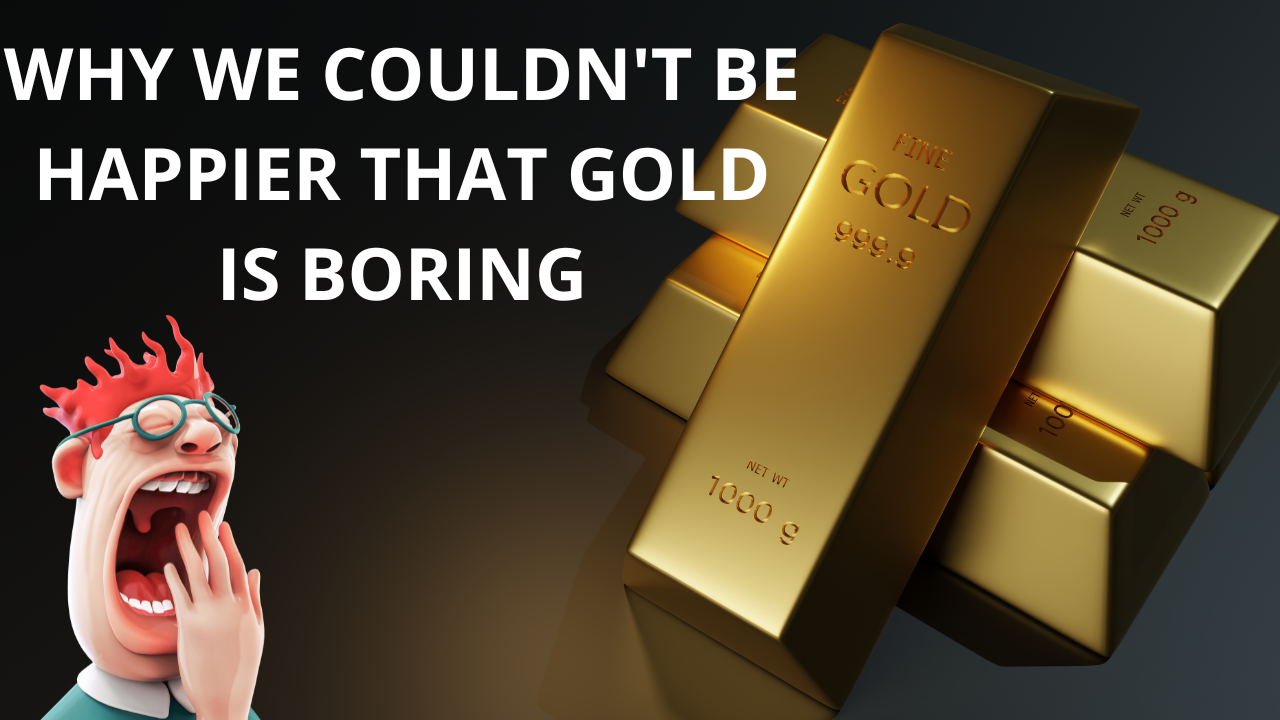 Why we couldn't be happier that gold is boring